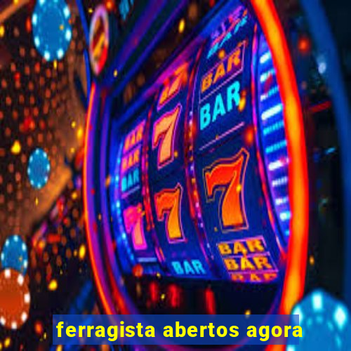 ferragista abertos agora